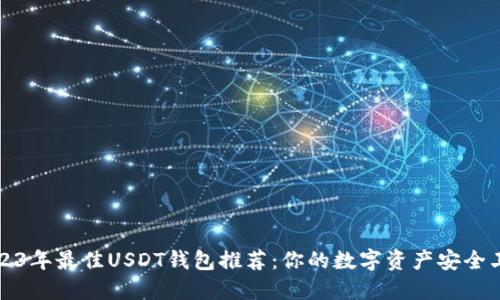 2023年最佳USDT钱包推荐：你的数字资产安全卫士
