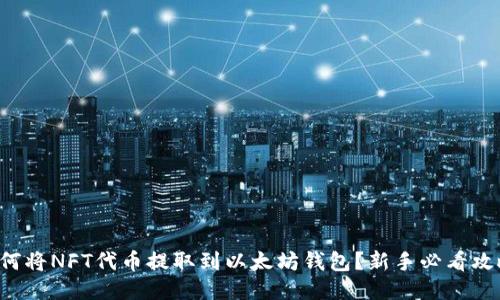 如何将NFT代币提取到以太坊钱包？新手必看攻略！