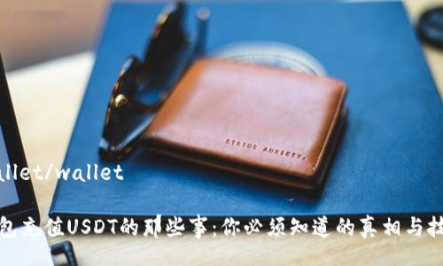 wallet/wallet

钱包充值USDT的那些事：你必须知道的真相与技巧