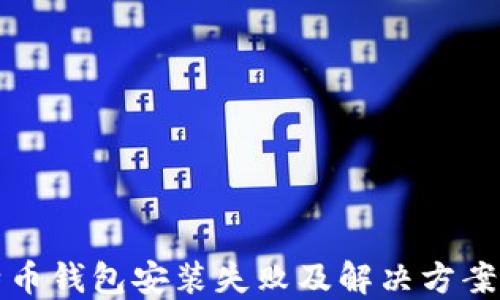 
比特币钱包安装失败及解决方案详解