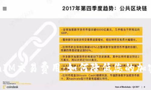 理解TokenIM交易费用：如何降低您的加密交易成本