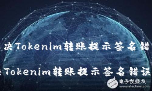 : 如何解决Tokenim转账提示签名错误的问题

如何解决Tokenim转账提示签名错误的问题