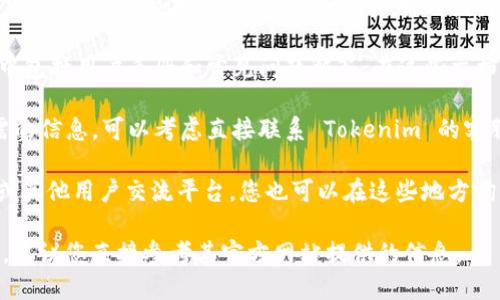 要查看 Tokenim 的授权信息，您可以按照以下步骤进行：

1. **访问官方网站**：首先，前往 Tokenim 的官方网站。通常，官方网站会提供有关授权和许可的详细信息。

2. **用户账户**：如果您已经注册并登录 Tokenim，通常在用户账户的设置或安全部分可以找到授权管理的选项。在这里，您可以查看和管理您的授权状态。

3. **文档中心**：许多平台会有一个文档或支持中心，其中包括用户手册和常见问题解答。在这些文档中，您可以找到关于如何查看授权的信息。

4. **联系客服**：如果您在官网或用户账户中找不到所需的信息，可以考虑直接联系 Tokenim 的客服支持。他们通常会快速回答您的问题并提供详细的帮助。

5. **社区论坛**：如果 Tokenim 有社区论坛、社交媒体或其他用户交流平台，您也可以在这些地方询问其他用户，看他们是如何查看授权的。

请注意，具体的步骤可能因 Tokenim 的更新而有所不同，建议您直接参考其官方网站提供的信息。