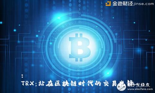 :
TRX：站在区块链时代的交易先锋